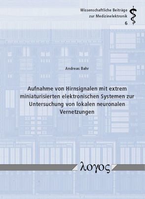 Aufnahme von Hirnsignalen mit extrem miniaturisierten elektronischen Systemen zur Untersuchung von lokalen neuronalen Vernetzungen von Bähr,  Andreas