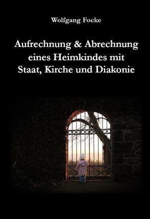 Aufrechnung & Abrechnung eines Heimkindes mit Staat, Kirche und Diakonie von Focke,  Wolfgang