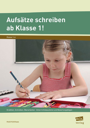 Aufsätze schreiben ab Klasse 1! von Kohlhaas,  Heidi