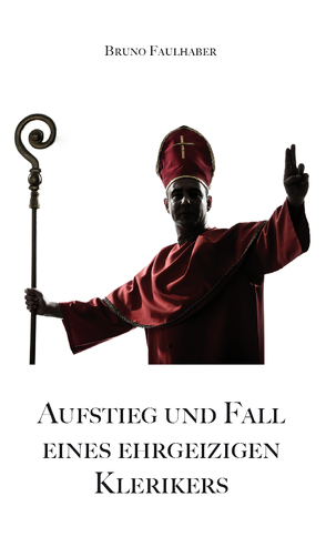 Aufstieg und Fall eines ehrgeizigen Klerikers von Faulhaber,  Bruno