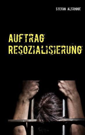 Auftrag Resozialisierung von Altrogge,  Stefan