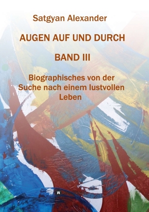 AUGEN AUF UND DURCH – Autobiographie Band 3 von Alexander,  Satgyan