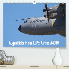 Augenblicke in der Luft: Airbus A400M (Premium, hochwertiger DIN A2 Wandkalender 2023, Kunstdruck in Hochglanz) von Prokic,  Aleksandar