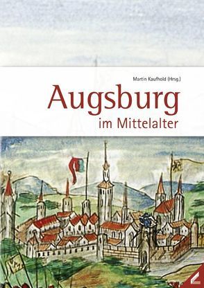 Augsburg im Mittelalter von Kaufhold,  Martin, Kießling,  Rolf, Kreuzer,  Georg, Krueger,  Thomas, Löser,  Freimut