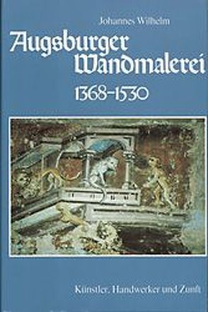 Augsburger Wandmalerei 1368-1530 von Wilhelm,  Johannes