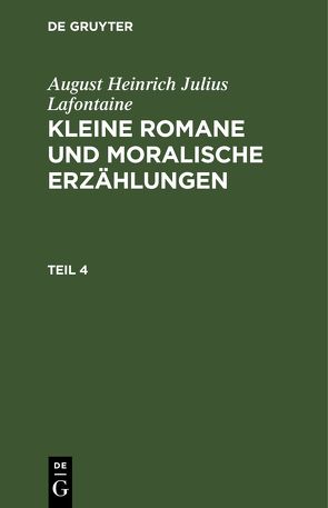 August Heinrich Julius Lafontaine: Kleine Romane und moralische Erzählungen / August Heinrich Julius Lafontaine: Kleine Romane und moralische Erzählungen. Teil 4 von Lafontaine,  August Heinrich Julius