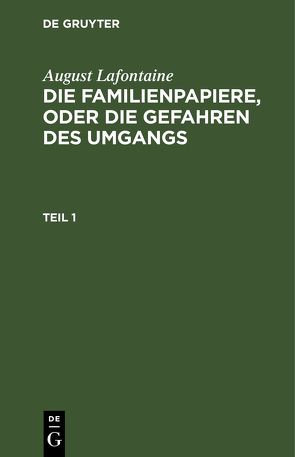 August Lafontaine: Die Familienpapiere, oder die Gefahren des Umgangs / August Lafontaine: Die Familienpapiere, oder die Gefahren des Umgangs. Teil 1 von Lafontaine,  August