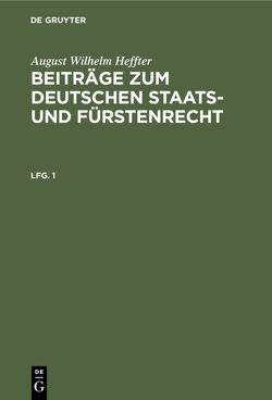 August Wilhelm Heffter: Beiträge zum deutschen Staats- und Fürstenrecht / August Wilhelm Heffter: Beiträge zum deutschen Staats- und Fürstenrecht. Lfg. 1 von Heffter,  August Wilhelm