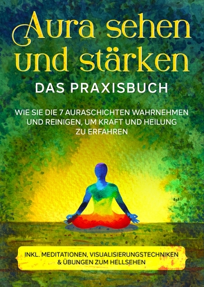 Aura sehen und stärken – Das Praxisbuch: Wie Sie die 7 Auraschichten wahrnehmen und reinigen, um Kraft und Heilung zu erfahren | inkl. Meditationen, Visualisierungstechniken & Übungen zum Hellsehen von Devi,  Ana