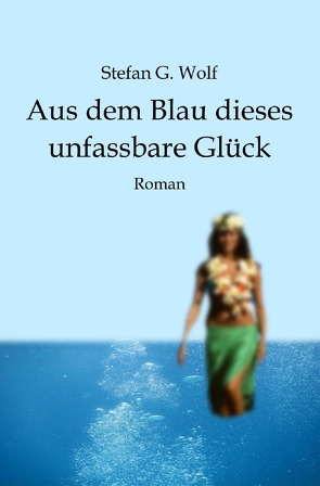 Aus dem Blau dieses unfassbare Glück von Wolf,  Stefan G