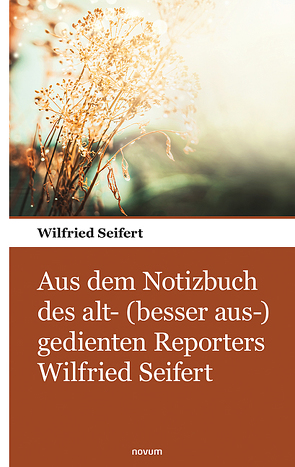 Aus dem Notizbuch des alt- (besser aus-) gedienten Reporters Wilfried Seifert von Seifert,  Wilfried