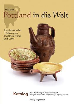 Aus dem Pottland in die Welt – Eine historische Töpferregion zwischen Weser und Leine von Funke,  Gerrit, Gangelen,  Hans von, Grohmann,  Martina, Grohmann,  Olaf, Hüsam,  Gernot, Koenig,  Andreas, König,  Sonja, Kröll,  Karola, Leiber,  Christian, Lüdtke,  Monika, Meier,  Michael, Stefan,  Hans-Georg, Thiele,  Axel