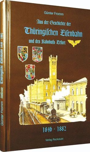 Aus der Geschichte der Thüringischen Eisenbahn und des Bahnhofs Erfurt 1846-1882 von Fromm,  Günter, Rockstuhl,  Harald