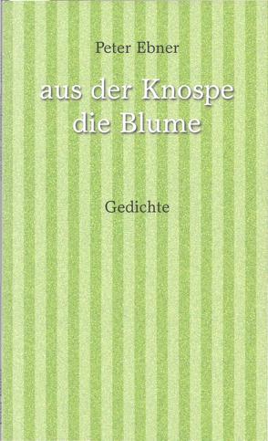 aus der Knospe die Blume von Ebner,  Peter