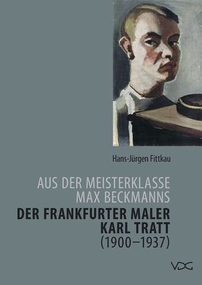 Aus der Meisterklasse Max Beckmanns – Der Frankfurter Maler Karl Tratt (1900 – 1937) von Fittkau,  Hans-Jürgen