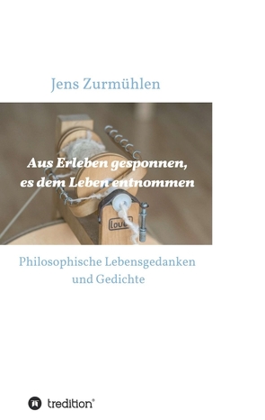 Aus Erleben gesponnen, es dem Leben entnommen von Zurmühlen,  Jens