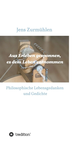 Aus Erleben gesponnen, es dem Leben entnommen von Zurmühlen,  Jens