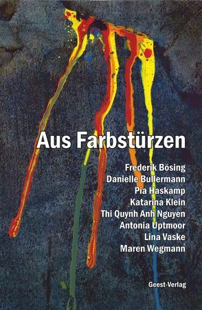 Aus Farbstürzen von Bösing,  Frederik, Bröcker,  Olaf, Bullermann,  Danielle, Büngen,  Alfred, Haskamp,  Pia, Klein,  Katarina, Nguyen,  Thi Quynh Anh, Uptmoor,  Antonia, Vaske,  Lina, Wegmann,  Maren