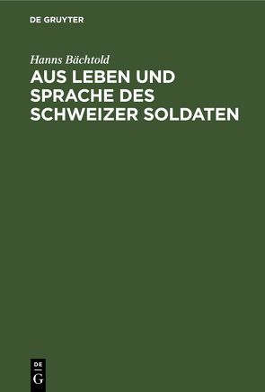 Aus Leben und Sprache des Schweizer Soldaten von Bächtold,  Hanns