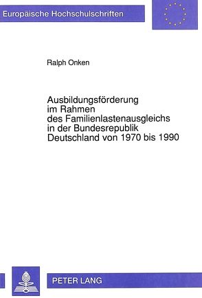 Ausbildungsförderung im Rahmen des Familienlastenausgleichs in der Bundesrepublik Deutschland von 1970 bis 1990 von Onken,  Ralph