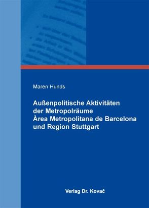 Außenpolitische Aktivitäten der Metropolräume Àrea Metropolitana de Barcelona und Region Stuttgart von Hunds,  Maren