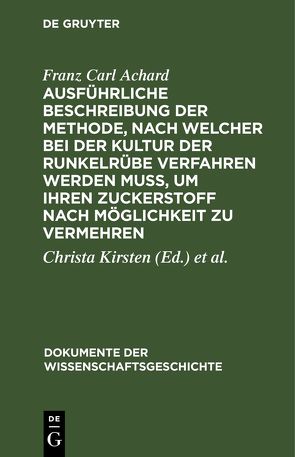 Ausführliche Beschreibung der Methode, nach welcher bei der Kultur der Runkelrübe verfahren werden muß, um ihren Zuckerstoff nach Möglichkeit zu vermehren von Achard,  Franz Carl, Kirsten,  Christa, Zeisler,  Kurt