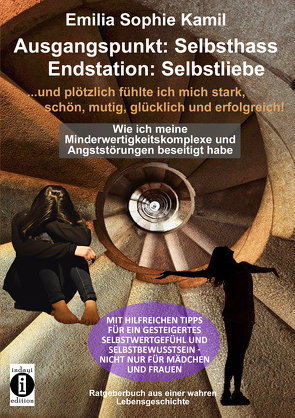 Ausgangsituation: Selbsthass, Endstation: Selbstliebe … und plötzlich fühlte ich mich stark, schön, mutig, glücklich und erfolgreich von Kamil,  Emilia Sophie