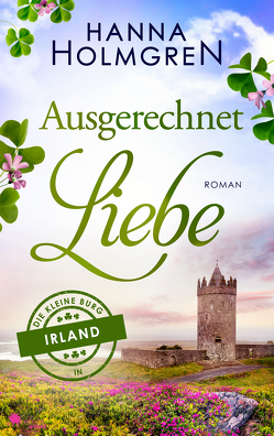 Ausgerechnet Liebe (Die kleine Burg in Irland) von Holmgren,  Hanna