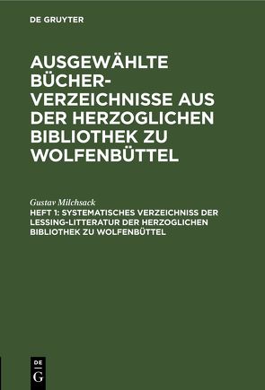 Ausgewählte Bücher-Verzeichnisse aus der Herzoglichen Bibliothek zu Wolfenbüttel / Systematisches Verzeichniß der Lessing-Litteratur der Herzoglichen Bibliothek zu Wolfenbüttel von Milchsack,  Gustav