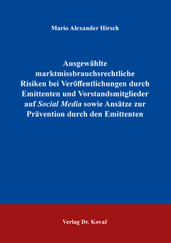 Ausgewählte marktmissbrauchsrechtliche Risiken bei Veröffentlichungen durch Emittenten und Vorstandsmitglieder auf Social Media sowie Ansätze zur Prävention durch den Emittenten von Hirsch,  Mario Alexander