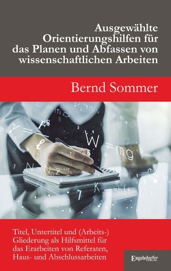 Ausgewählte Orientierungshilfen für das Planen und Abfassen von wissenschaftlichen Arbeiten von Sommer,  Bernd