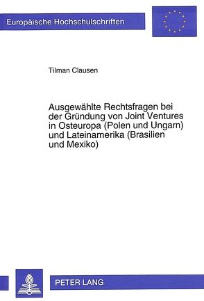 Ausgewählte Rechtsfragen bei der Gründung von Joint Ventures in Osteuropa (Polen und Ungarn) und Lateinamerika (Brasilien und Mexiko) von Clausen,  Tilman