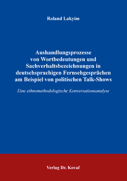 Aushandlungsprozesse von Wortbedeutungen und Sachverhaltsbezeichnungen in deutschsprachigen Fernsehgesprächen am Beispiel von politischen Talk-Shows von Lakyim,  Roland