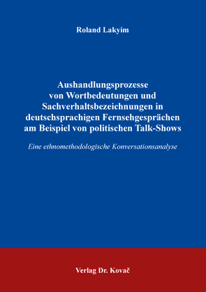 Aushandlungsprozesse von Wortbedeutungen und Sachverhaltsbezeichnungen in deutschsprachigen Fernsehgesprächen am Beispiel von politischen Talk-Shows von Lakyim,  Roland