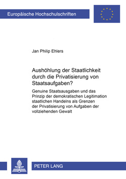 Aushöhlung der Staatlichkeit durch die Privatisierung von Staatsaufgaben? von Ehlers,  Jan Philip