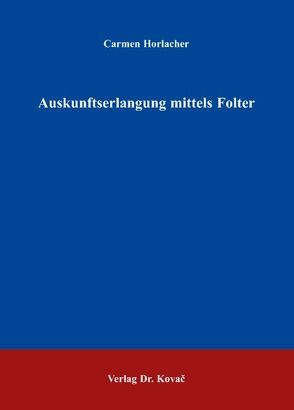 Auskunftserlangung mittels Folter von Horlacher,  Carmen