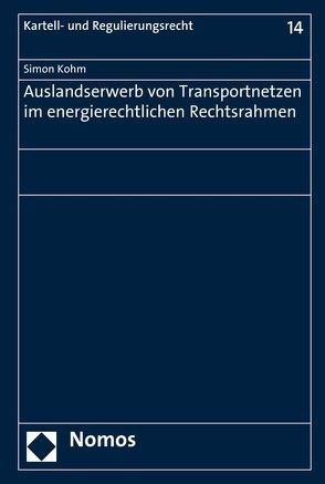 Auslandserwerb von Transportnetzen im energierechtlichen Rechtsrahmen von Kohm,  Simon