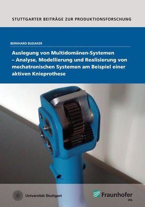 Auslegung von Multidomänen-Systemen – Analyse, Modellierung und Realisierung von mechatronischen Systemen am Beispiel einer aktiven Knieprothese. von Budaker,  Bernhard