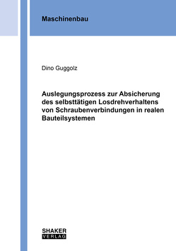 Auslegungsprozess zur Absicherung des selbsttätigen Losdrehverhaltens von Schraubenverbindungen in realen Bauteilsystemen von Guggolz,  Dino