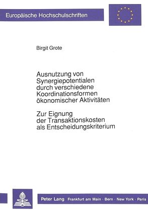 Ausnutzung von Synergiepotentialen durch verschiedene Koordinationsformen ökonomischer Aktivitäten. Zur Eignung der Transaktionskosten als Entscheidungskriterium von Grote,  Birgit