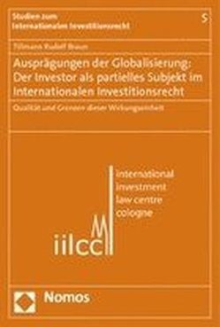 Ausprägungen der Globalisierung: Der Investor als partielles Subjekt im Internationalen Investionsrecht von Braun,  Tillmann Rudolf