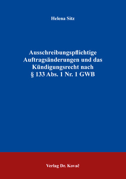 Ausschreibungspflichtige Auftragsänderungen und das Kündigungsrecht nach § 133 Abs. 1 Nr. 1 GWB von Sitz,  Helena