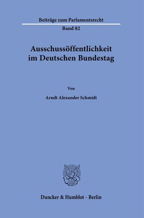 Ausschussöffentlichkeit im Deutschen Bundestag. von Schmidt,  Arndt Alexander