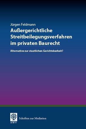 Außergerichtliche Streitbeilegungsverfahren im privaten Baurecht von Feldmann,  Jürgen