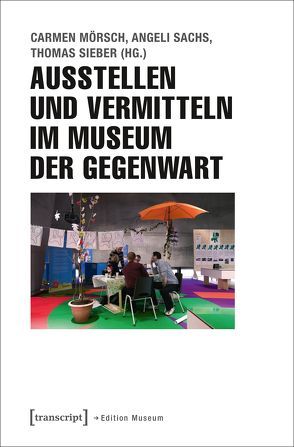 Ausstellen und Vermitteln im Museum der Gegenwart von Mörsch,  Carmen, Sachs,  Angeli, Sieber,  Thomas