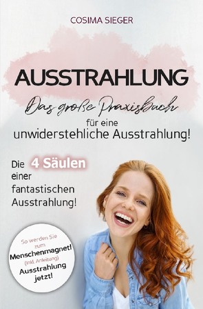 Ausstrahlung: DAS GROSSE PRAXISBUCH FÜR EINE UNWIDERSTEHLICHE AUSSTRAHLUNG! Die 4 Säulen einer fantastischen Ausstrahlung! von Sieger,  Cosima