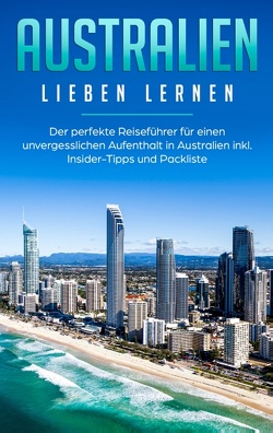 Australien lieben lernen: Der perfekte Reiseführer für einen unvergesslichen Aufenthalt in Australien inkl. Insider-Tipps und Packliste von Siemers,  Madeleine