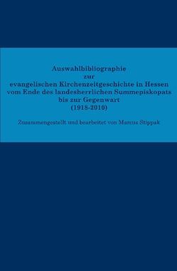 Auswahlbibliographie zur evangelischen Kirchenzeitgeschichte in Hessen vom Ende des landesherrlichen Summepiskopats bis zur Gegenwart (1918–2010) von Stippak,  Marcus