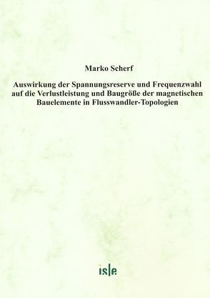 Auswirkung der Spannungsreserve und Frequenzwahl auf die Verlustleistung und Baugröße der magnetischen Bauelemente in Flusswandler-Topologien von Scherf,  Marko