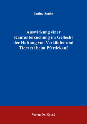 Auswirkung einer Kaufuntersuchung im Geflecht der Haftung von Verkäufer und Tierarzt beim Pferdekauf von Spahr,  Janina